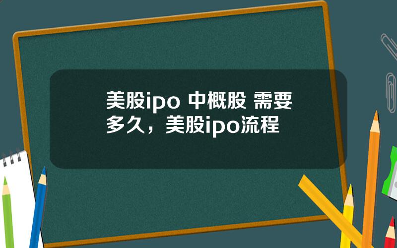 美股ipo 中概股 需要多久，美股ipo流程